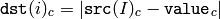 \texttt{dst} (i)_c = | \texttt{src} (I)_c -  \texttt{value} _c|