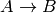 A \rightarrow B