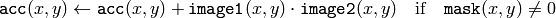 \texttt{acc} (x,y)  \leftarrow \texttt{acc} (x,y) +  \texttt{image1} (x,y)  \cdot \texttt{image2} (x,y)  \quad \text{if} \quad \texttt{mask} (x,y)  \ne 0
