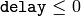 \texttt{delay}\leq 0