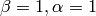 \beta =1, \alpha =1