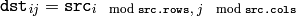 \texttt{dst} _{ij}= \texttt{src} _{i \mod \texttt{src.rows} , \; j \mod \texttt{src.cols} }