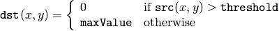 \texttt{dst} (x,y) =  \fork{0}{if $\texttt{src}(x,y) > \texttt{threshold}$}{\texttt{maxValue}}{otherwise}