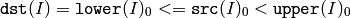 \texttt{dst} (I)= \texttt{lower} (I)_0 <= \texttt{src} (I)_0 < \texttt{upper} (I)_0