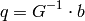 q = G^{-1}  \cdot b