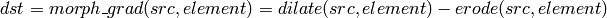 dst=morph \_ grad(src,element)=dilate(src,element)-erode(src,element)