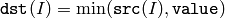 \texttt{dst} (I)= \min ( \texttt{src} (I), \texttt{value} )