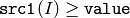 \texttt{src1}(I) \geq \texttt{value}