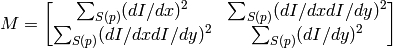 M = \begin{bmatrix} \sum _{S(p)}(dI/dx)^2 & \sum _{S(p)}(dI/dx dI/dy)^2 \\ \sum _{S(p)}(dI/dx dI/dy)^2 & \sum _{S(p)}(dI/dy)^2 \end{bmatrix}