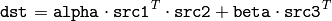 \texttt{dst} = \texttt{alpha} \cdot \texttt{src1} ^T \cdot \texttt{src2} + \texttt{beta} \cdot \texttt{src3} ^T