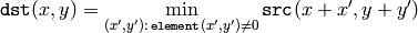 \texttt{dst} (x,y) = \min _{(x',y'): \, \texttt{element} (x',y') \ne0 } \texttt{src} (x+x',y+y')