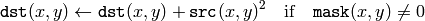 \texttt{dst} (x,y)  \leftarrow \texttt{dst} (x,y) +  \texttt{src} (x,y)^2  \quad \text{if} \quad \texttt{mask} (x,y)  \ne 0