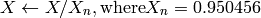 X  \leftarrow X/X_n,  \text{where} X_n = 0.950456