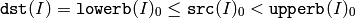 \texttt{dst} (I)= \texttt{lowerb} (I)_0 \leq \texttt{src} (I)_0 < \texttt{upperb} (I)_0