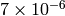 7 \times 10^{-6}