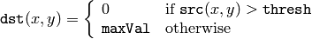 \texttt{dst} (x,y) =  \fork{0}{if $\texttt{src}(x,y) > \texttt{thresh}$}{\texttt{maxVal}}{otherwise}