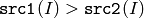 \texttt{src1}(I) > \texttt{src2}(I)