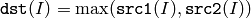 \texttt{dst} (I)= \max ( \texttt{src1} (I), \texttt{src2} (I))