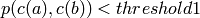 p(c(a),c(b))<threshold1