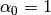 \alpha_0=1