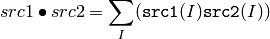 src1 \bullet src2 = \sum _I ( \texttt{src1} (I) \texttt{src2} (I))