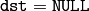 \texttt{dst} = \texttt{NULL}