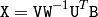 \texttt{X} = \texttt{V} \texttt{W} ^{-1} \texttt{U} ^T \texttt{B}