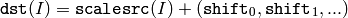 \texttt{dst} (I) = \texttt{scale} \texttt{src} (I) + ( \texttt{shift} _0, \texttt{shift} _1,...)
