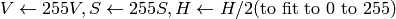 V  \leftarrow 255 V, S  \leftarrow 255 S, H  \leftarrow H/2  \text{(to fit to 0 to 255)}