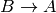 B \rightarrow A