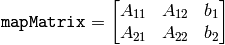 \texttt{mapMatrix} =  \begin{bmatrix} A_{11} & A_{12} & b_1 \\ A_{21} & A_{22} & b_2 \end{bmatrix}