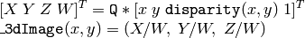 \begin{array}{l} [X \; Y \; Z \; W]^T =  \texttt{Q} *[x \; y \; \texttt{disparity} (x,y) \; 1]^T  \\ \texttt{\_3dImage} (x,y) = (X/W, \; Y/W, \; Z/W) \end{array}