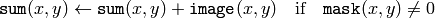 \texttt{sum} (x,y)  \leftarrow \texttt{sum} (x,y) +  \texttt{image} (x,y)  \quad \text{if} \quad \texttt{mask} (x,y)  \ne 0