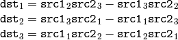 \begin{array}{l} \texttt{dst} _1 =  \texttt{src1} _2  \texttt{src2} _3 -  \texttt{src1} _3  \texttt{src2} _2 \\ \texttt{dst} _2 =  \texttt{src1} _3  \texttt{src2} _1 -  \texttt{src1} _1  \texttt{src2} _3 \\ \texttt{dst} _3 =  \texttt{src1} _1  \texttt{src2} _2 -  \texttt{src1} _2  \texttt{src2} _1 \end{array}
