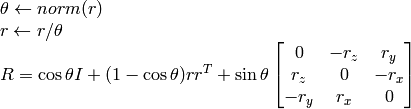 \begin{array}{l} \theta \leftarrow norm(r) \\ r \leftarrow r/ \theta \\ R = \cos{\theta} I + (1- \cos{\theta} ) r r^T + \sin{\theta} \vecthreethree{0}{-r_z}{r_y}{r_z}{0}{-r_x}{-r_y}{r_x}{0} \end{array}