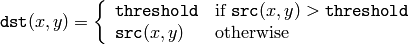 \texttt{dst} (x,y) =  \fork{\texttt{threshold}}{if $\texttt{src}(x,y) > \texttt{threshold}$}{\texttt{src}(x,y)}{otherwise}