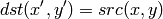 dst(x',y') = src(x,y)