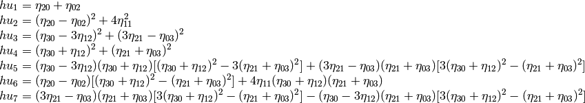 \begin{array}{l} hu_1= \eta _{20}+ \eta _{02} \\ hu_2=( \eta _{20}- \eta _{02})^{2}+4 \eta _{11}^{2} \\ hu_3=( \eta _{30}-3 \eta _{12})^{2}+ (3 \eta _{21}- \eta _{03})^{2} \\ hu_4=( \eta _{30}+ \eta _{12})^{2}+ ( \eta _{21}+ \eta _{03})^{2} \\ hu_5=( \eta _{30}-3 \eta _{12})( \eta _{30}+ \eta _{12})[( \eta _{30}+ \eta _{12})^{2}-3( \eta _{21}+ \eta _{03})^{2}]+(3 \eta _{21}- \eta _{03})( \eta _{21}+ \eta _{03})[3( \eta _{30}+ \eta _{12})^{2}-( \eta _{21}+ \eta _{03})^{2}] \\ hu_6=( \eta _{20}- \eta _{02})[( \eta _{30}+ \eta _{12})^{2}- ( \eta _{21}+ \eta _{03})^{2}]+4 \eta _{11}( \eta _{30}+ \eta _{12})( \eta _{21}+ \eta _{03}) \\ hu_7=(3 \eta _{21}- \eta _{03})( \eta _{21}+ \eta _{03})[3( \eta _{30}+ \eta _{12})^{2}-( \eta _{21}+ \eta _{03})^{2}]-( \eta _{30}-3 \eta _{12})( \eta _{21}+ \eta _{03})[3( \eta _{30}+ \eta _{12})^{2}-( \eta _{21}+ \eta _{03})^{2}] \\ \end{array}