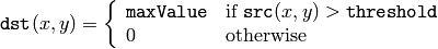 \texttt{dst} (x,y) =  \fork{\texttt{maxValue}}{if $\texttt{src}(x,y) > \texttt{threshold}$}{0}{otherwise}