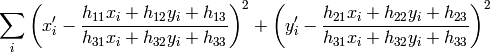 \sum _i \left ( x'_i- \frac{h_{11} x_i + h_{12} y_i + h_{13}}{h_{31} x_i + h_{32} y_i + h_{33}} \right )^2+ \left ( y'_i- \frac{h_{21} x_i + h_{22} y_i + h_{23}}{h_{31} x_i + h_{32} y_i + h_{33}} \right )^2