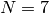 N = 7
