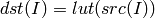 dst(I) = lut(src(I))