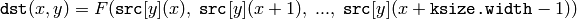 \texttt{dst} (x,y) = F( \texttt{src} [y](x), \; \texttt{src} [y](x+1), \; ..., \; \texttt{src} [y](x+ \texttt{ksize.width} -1))