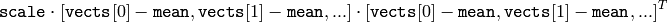 \texttt{scale}   \cdot  [  \texttt{vects}  [0]-  \texttt{mean}  , \texttt{vects}  [1]-  \texttt{mean}  ,...]  \cdot  [ \texttt{vects}  [0]- \texttt{mean}  , \texttt{vects}  [1]- \texttt{mean}  ,...]^T