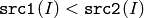\texttt{src1}(I) < \texttt{src2}(I)