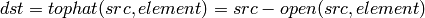 dst=tophat(src,element)=src-open(src,element)