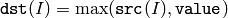 \texttt{dst} (I)= \max ( \texttt{src} (I),  \texttt{value} )