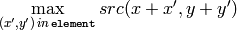 \max _{(x',y')  \, in  \, \texttt{element} }src(x+x',y+y')